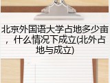 北京外国语大学占地多少亩，什么情况下成立(北外占地与成立)