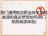 荆门通用航空职业技术学院就读的真实感觉如何(荆门航院就读体验)