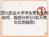 四川农业大学学生男女比例如何，趋势分析(川农大男女比例趋势)