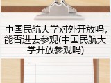 中国民航大学对外开放吗，能否进去参观(中国民航大学开放参观吗)