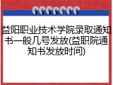 益阳职业技术学院录取通知书一般几号发放(益职院通知书发放时间)