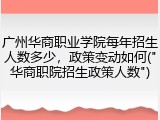 广州华商职业学院每年招生人数多少，政策变动如何("华商职院招生政策人数")