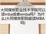 大同煤炭职业技术学院可以读mba或者emba吗？为什么(大同煤炭职院能读MBA吗)