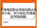天津海运职业学院校园占地多少亩，多少师生(天津海运学院规模)