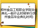 郑州食品工程职业学院毕业典礼一般什么时候举行(郑州食品毕业典礼时间)