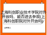 上海科创职业技术学院对外开放吗，能否进去参观(上海科创职院对外开放吗)