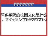 萍乡学院的校园文化是什么，简介(萍乡学院校园文化)