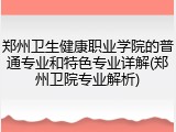郑州卫生健康职业学院的普通专业和特色专业详解(郑州卫院专业解析)