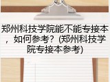 郑州科技学院能不能专接本，如何参考？(郑州科技学院专接本参考)