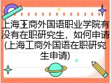 上海工商外国语职业学院有没有在职研究生，如何申请(上海工商外国语在职研究生申请)