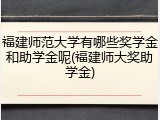 福建师范大学有哪些奖学金和助学金呢(福建师大奖助学金)