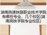 湖南高速铁路职业技术学院有哪些专业，几个校区(湖南高铁学院专业校区)
