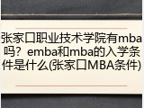 张家口职业技术学院有mba吗？emba和mba的入学条件是什么(张家口MBA条件)