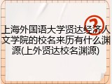 上海外国语大学贤达经济人文学院的校名来历有什么渊源(上外贤达校名渊源)