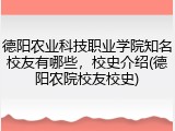 德阳农业科技职业学院知名校友有哪些，校史介绍(德阳农院校友校史)