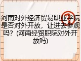河南对外经济贸易职业学院是否对外开放，让进去参观吗？(河南经贸职院对外开放吗)