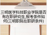 三明医学科技职业学院是否有在职研究生,报考条件如何(三明职院在职研条件)