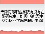 天津商务职业学院有没有在职研究生，如何申请(天津商务职业学院在职研申请)