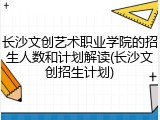 长沙文创艺术职业学院的招生人数和计划解读(长沙文创招生计划)