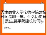 天津商业大学宝德学院建校时间是哪一年，什么历史背景(宝德学院建校时间)