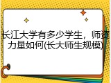 长江大学有多少学生，师资力量如何(长大师生规模)