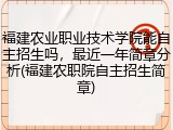福建农业职业技术学院能自主招生吗，最近一年简章分析(福建农职院自主招生简章)