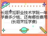 长垣烹饪职业技术学院一年学费多少钱，还有哪些费用(长垣烹饪学费)