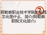 阿勒泰职业技术学院的校园文化是什么，简介(阿勒泰职院文化简介)
