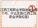 江西工程职业学院地址在哪个市，什么区县(江西工程职业学院位置)