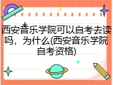 西安音乐学院可以自考去读吗，为什么(西安音乐学院自考资格)