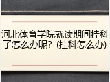 河北体育学院就读期间挂科了怎么办呢？(挂科怎么办)