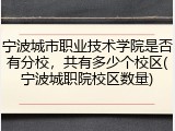 宁波城市职业技术学院是否有分校，共有多少个校区(宁波城职院校区数量)
