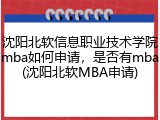沈阳北软信息职业技术学院mba如何申请，是否有mba(沈阳北软MBA申请)