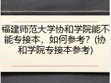 福建师范大学协和学院能不能专接本，如何参考？(协和学院专接本参考)