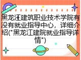 黑龙江建筑职业技术学院有没有就业指导中心，详细介绍("黑龙江建院就业指导详情")