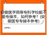 安徽医学高等专科学校能不能专接本，如何参考？(安徽医专专接本参考)