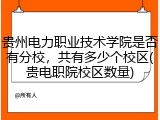 贵州电力职业技术学院是否有分校，共有多少个校区(贵电职院校区数量)