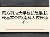 南方科技大学校长是谁,校长基本介绍(南科大校长简介)
