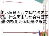 湖北体育职业学院的校史简介，什么历史与社会背景下建校的(湖北体院建校背景)