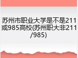 苏州市职业大学是不是211或985高校(苏州职大非211/985)