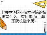 上海中华职业技术学院的校徽是什么，有何来历(上海职院校徽来历)