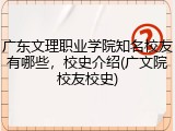 广东文理职业学院知名校友有哪些，校史介绍(广文院校友校史)