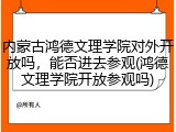 内蒙古鸿德文理学院对外开放吗，能否进去参观(鸿德文理学院开放参观吗)