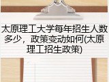 太原理工大学每年招生人数多少，政策变动如何(太原理工招生政策)