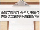 西昌学院招生类型及申请条件解读(西昌学院招生指南)
