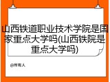 山西铁道职业技术学院是国家重点大学吗(山西铁院是重点大学吗)