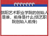 信阳艺术职业学院的创始人是谁，前身是什么(信艺职院创始人前身)