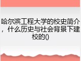 哈尔滨工程大学的校史简介，什么历史与社会背景下建校的()