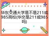 华东交通大学是不是211或985高校(华交是211或985吗)