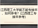江西理工大学能不能专接本，如何参考？(江西理工专接本参考)